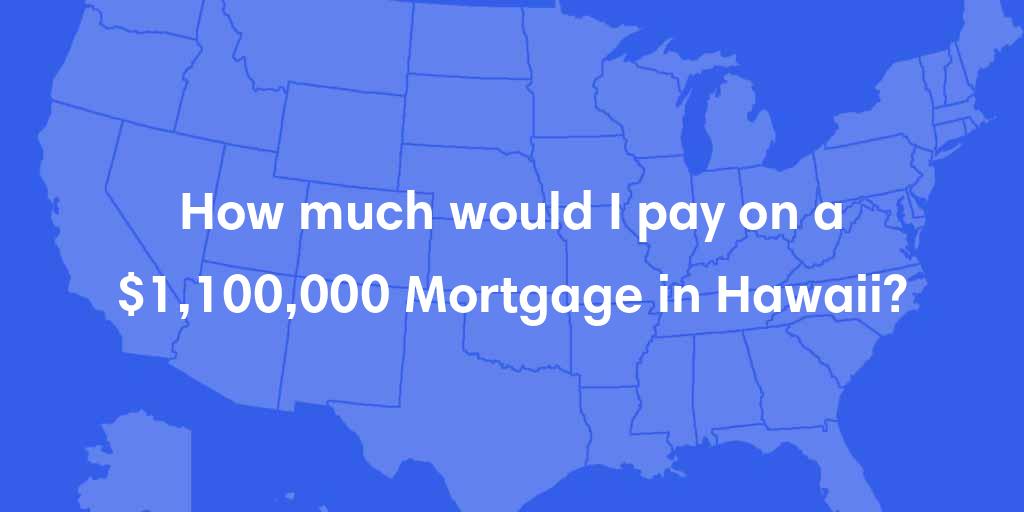 How much would I pay on a $1,100,000 mortgage in Hawaii? How much would I pay on a $1,100,000 mortgage in Hawaii?