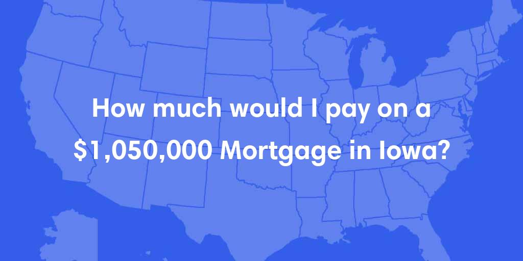How much would I pay on a $1,050,000 mortgage in Iowa? How much would I pay on a $1,050,000 mortgage in Iowa?
