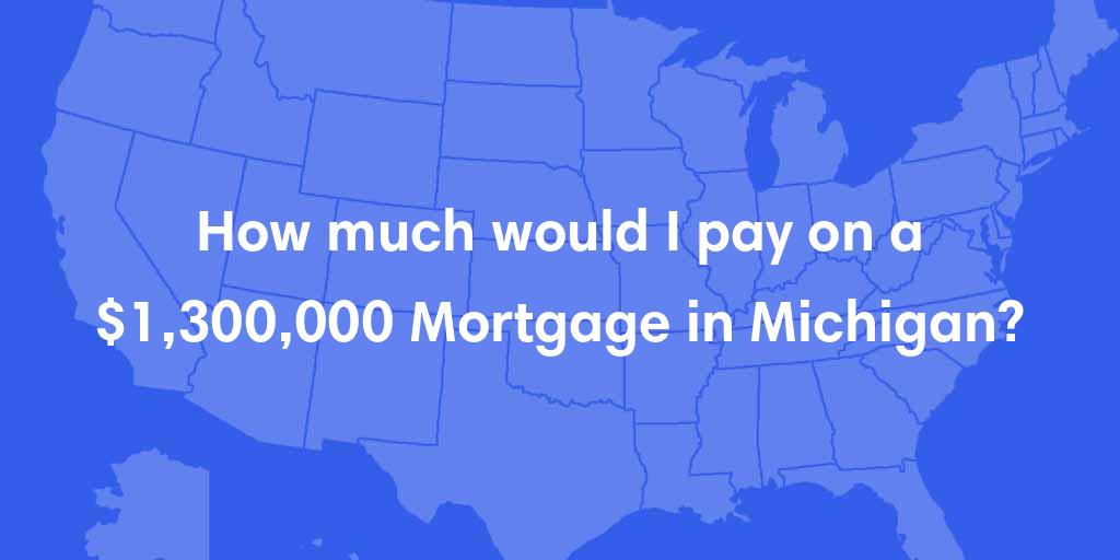 How much would I pay on a $1,300,000 mortgage in Michigan?