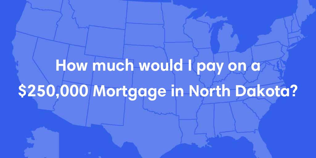 How much would I pay on a $250,000 mortgage in North Dakota?