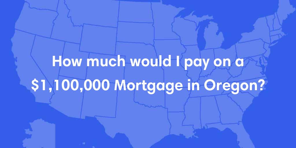 How much would I pay on a $1,100,000 mortgage in Oregon?