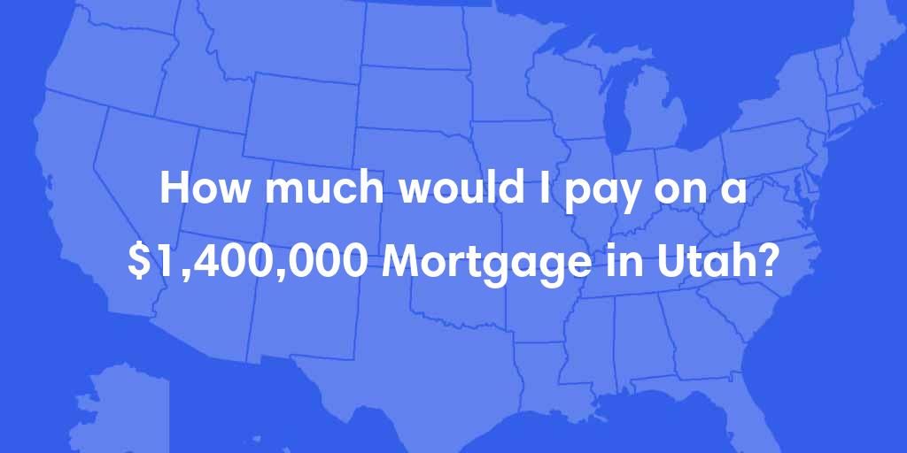 How much would I pay on a $1,400,000 mortgage in Utah? How much would I pay on a $1,400,000 mortgage in Utah?