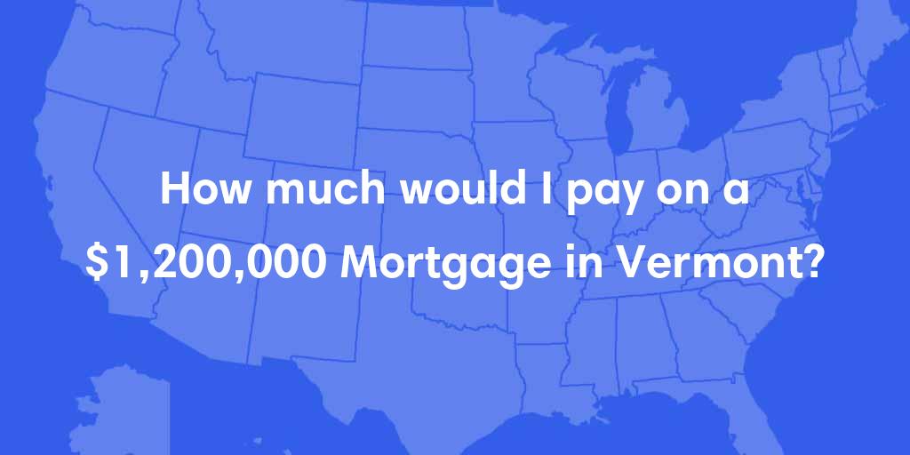 How much would I pay on a $1,200,000 mortgage in Vermont? How much would I pay on a $1,200,000 mortgage in Vermont?