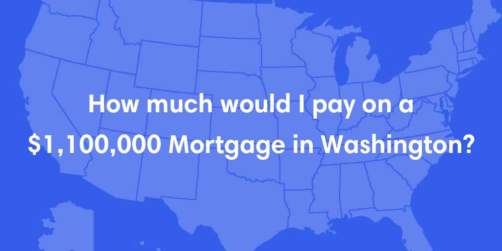 How much would I pay on a $1,100,000 mortgage in Washington? How much would I pay on a $1,100,000 mortgage in Washington?