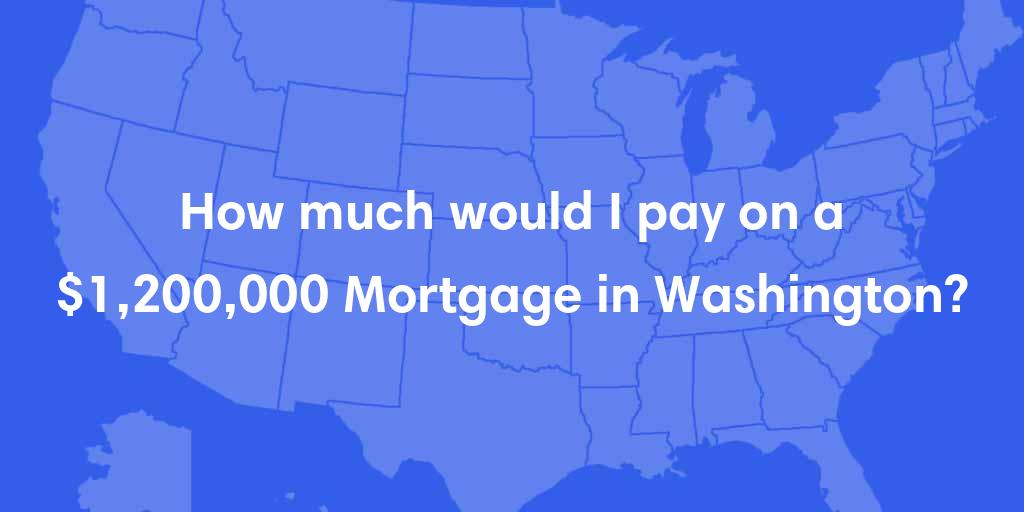 How much would I pay on a $1,200,000 mortgage in Washington?