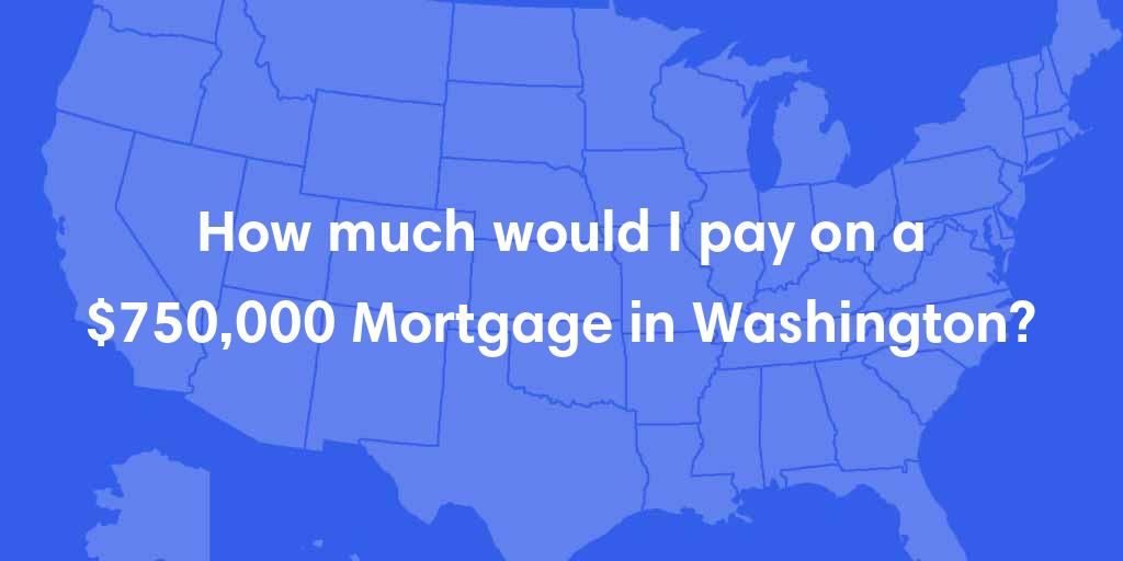 How much would I pay on a $750,000 mortgage in Washington? How much would I pay on a $750,000 mortgage in Washington?