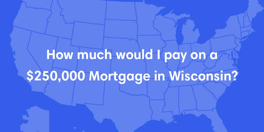 How much would I pay on a $250,000 mortgage in Wisconsin?