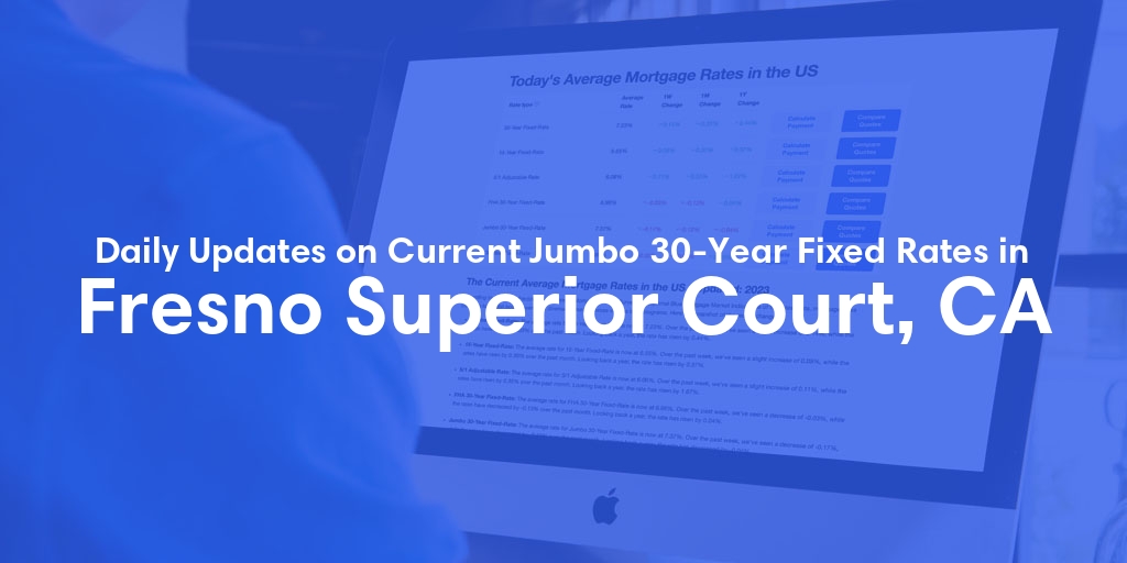 The Current Average Jumbo 30-Year Fixed Mortgage Rates in Fresno Superior Court, CA - Updated: Fri, May 10, 2024