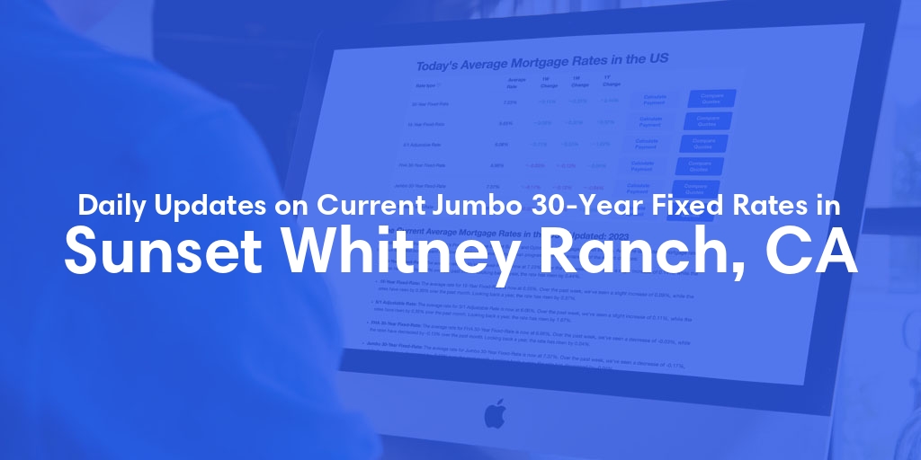The Current Average Jumbo 30-Year Fixed Mortgage Rates in Sunset Whitney Ranch, CA - Updated: Tue, May 14, 2024