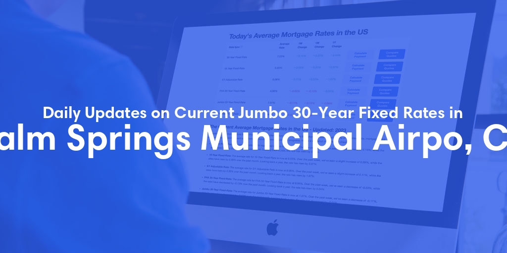 The Current Average Jumbo 30-Year Fixed Mortgage Rates in Palm Springs Municipal Airpo, CA - Updated: Tue, May 14, 2024