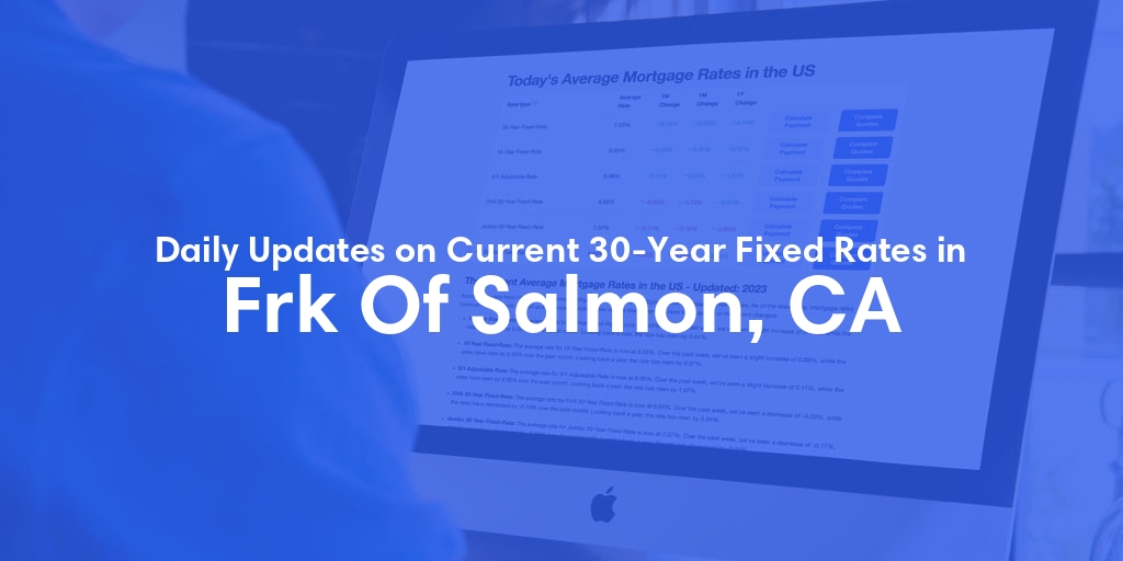 The Current Average 30-Year Fixed Mortgage Rates in Frk Of Salmon, CA - Updated: Tue, May 21, 2024