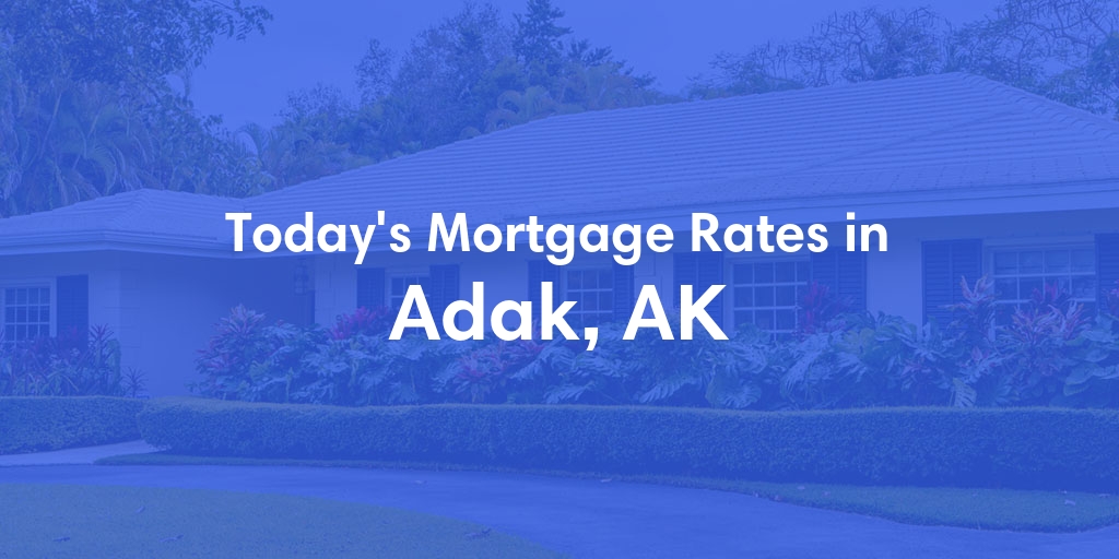 The Current Average Mortgage Rates in Adak, AK - Updated: Sat, Jun 15, 2024