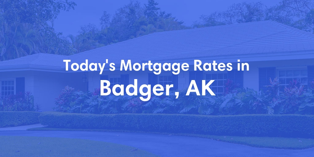 The Current Average Mortgage Rates in Badger, AK - Updated: Mon, Jul 1, 2024