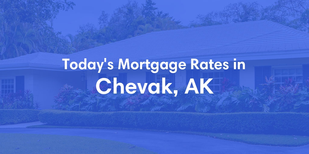 The Current Average Mortgage Rates in Chevak, AK - Updated: Fri, Jun 21, 2024