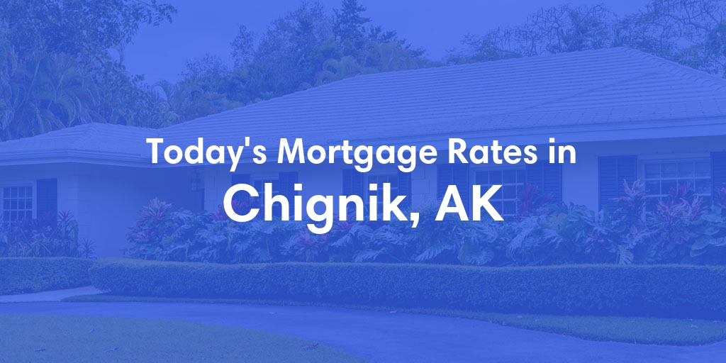 The Current Average Mortgage Rates in Chignik, AK - Updated: Mon, Jul 1, 2024