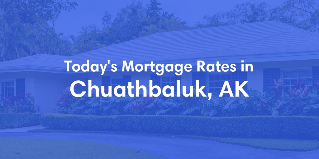 The Current Average Mortgage Rates in Chuathbaluk, AK - Updated: Sat, Jun 1, 2024
