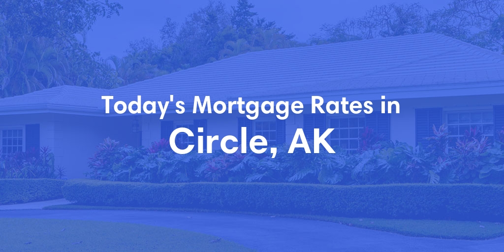 The Current Average Mortgage Rates in Circle, AK - Updated: Sun, Jun 30, 2024