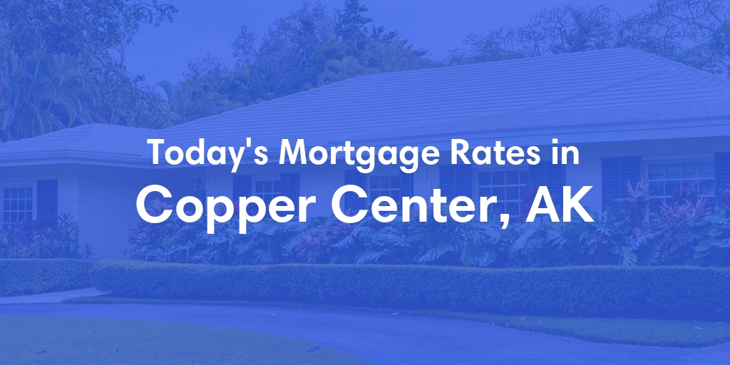 The Current Average Mortgage Rates in Copper Center, AK - Updated: Sun, Jun 23, 2024