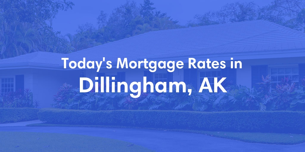 The Current Average Mortgage Rates in Dillingham, AK - Updated: Wed, Jun 19, 2024