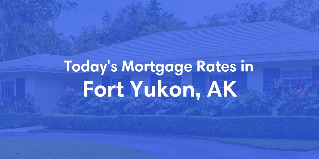 The Current Average Mortgage Rates in Fort Yukon, AK - Updated: Sun, Jun 2, 2024