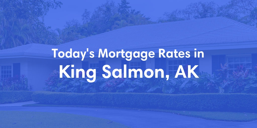 The Current Average Mortgage Rates in King Salmon, AK - Updated: Sat, Jun 1, 2024