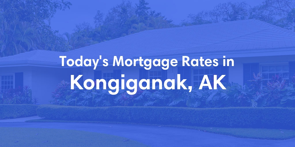 The Current Average Mortgage Rates in Kongiganak, AK - Updated: Wed, Jun 19, 2024