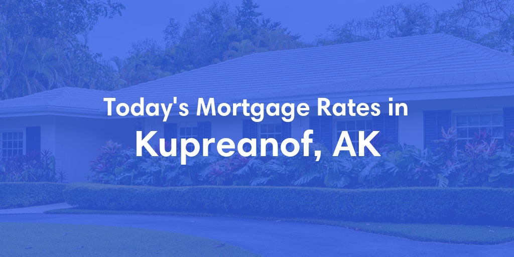 The Current Average Mortgage Rates in Kupreanof, AK - Updated: Fri, Jun 21, 2024