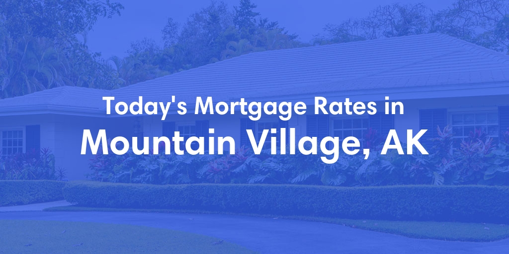 The Current Average Mortgage Rates in Mountain Village, AK - Updated: Sat, Jun 15, 2024