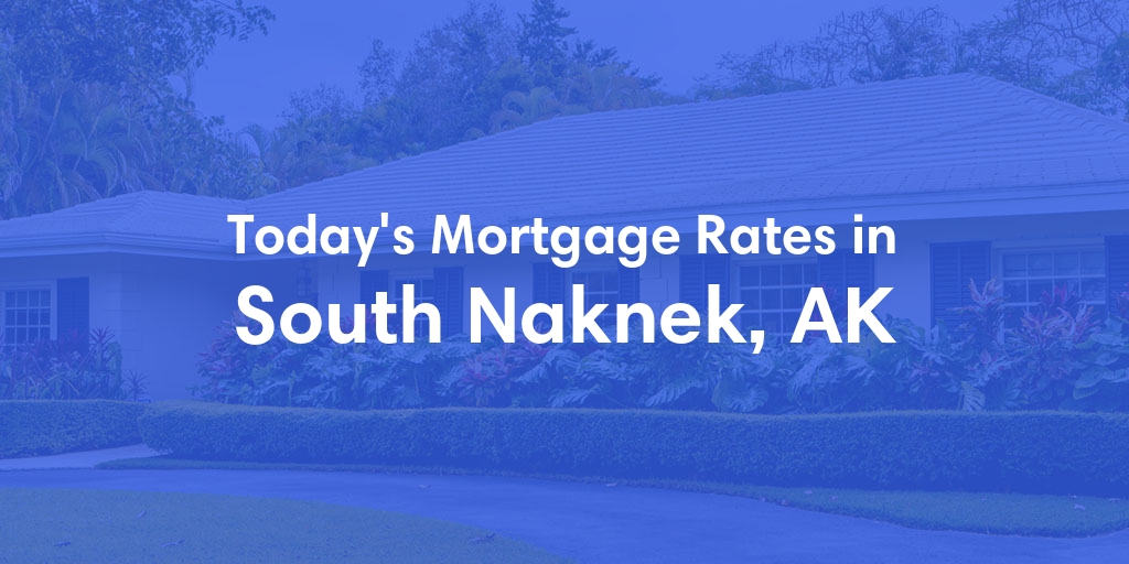 The Current Average Mortgage Rates in South Naknek, AK - Updated: Sat, Jun 15, 2024