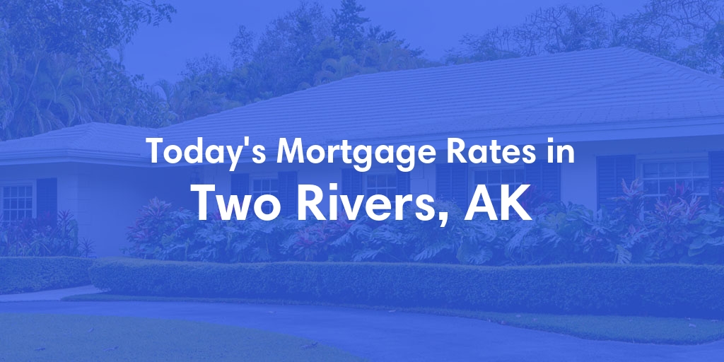 The Current Average Mortgage Rates in Two Rivers, AK - Updated: Mon, Jul 1, 2024