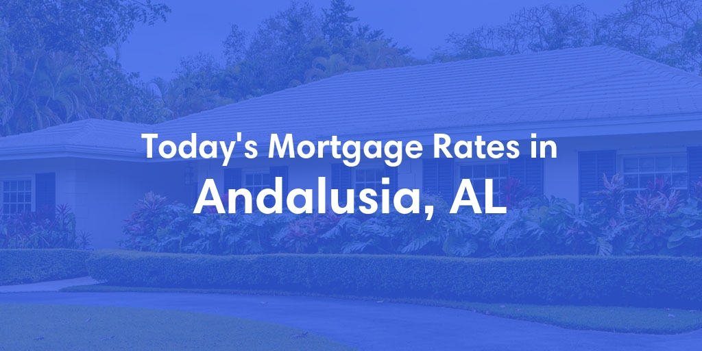 The Current Average Mortgage Rates in Andalusia, AL - Updated: Mon, Apr 29, 2024