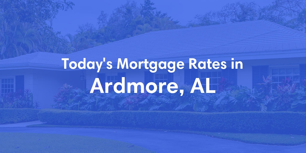 The Current Average Mortgage Rates in Ardmore, AL - Updated: Mon, May 6, 2024