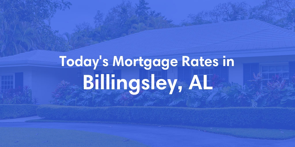 The Current Average Mortgage Rates in Billingsley, AL - Updated: Wed, May 8, 2024