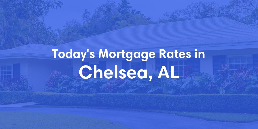 The Current Average Mortgage Rates in Chelsea, AL - Updated: Wed, May 8, 2024