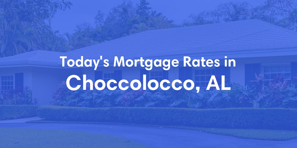 The Current Average Mortgage Rates in Choccolocco, AL - Updated: Tue, May 7, 2024