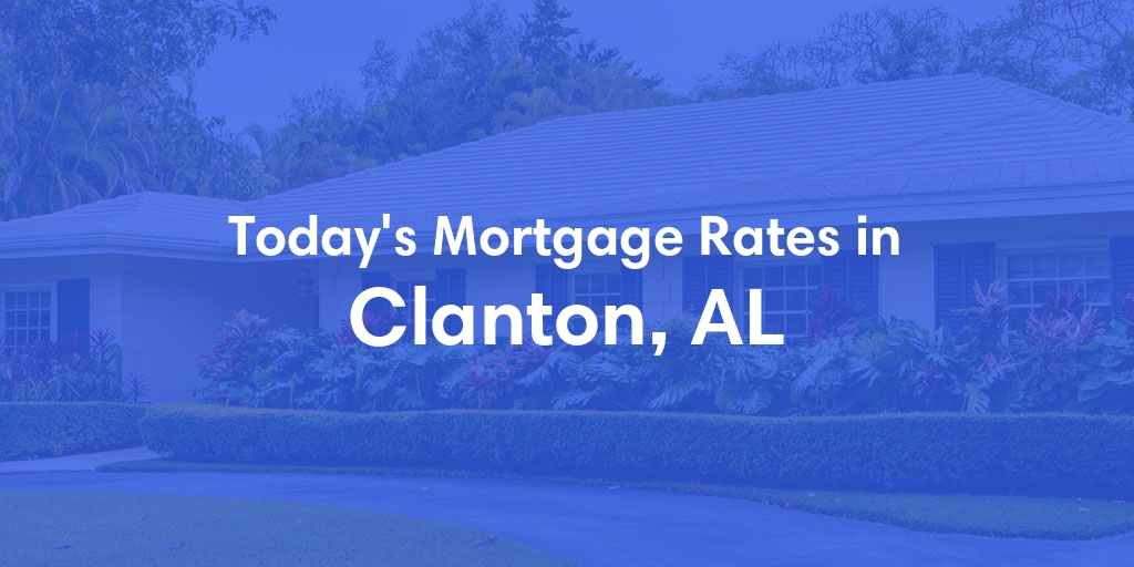 The Current Average Mortgage Rates in Clanton, AL - Updated: Fri, May 3, 2024