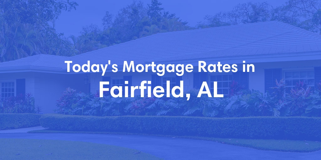 The Current Average Mortgage Rates in Fairfield, AL - Updated: Mon, Apr 29, 2024