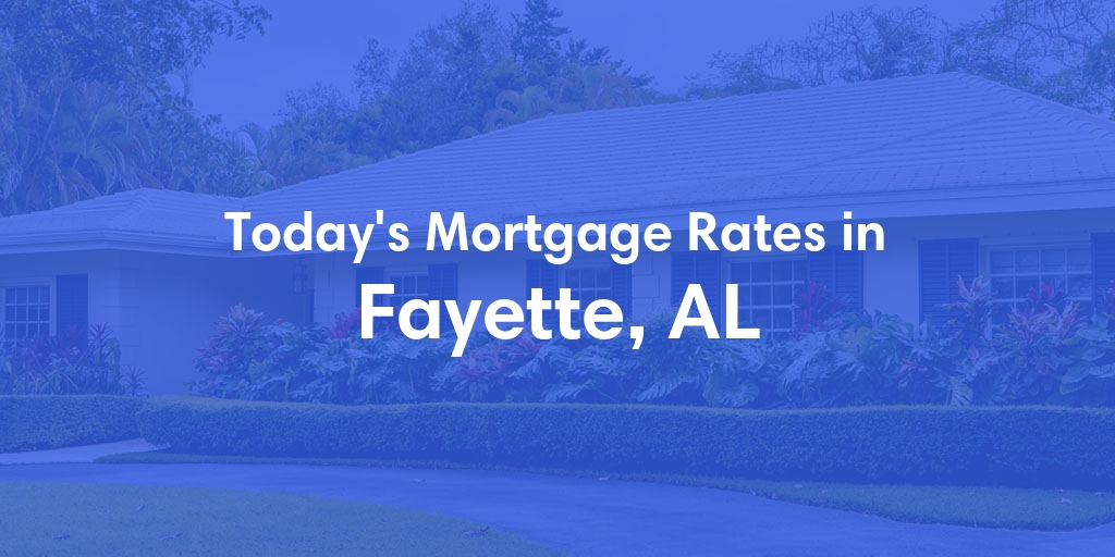 The Current Average Mortgage Rates in Fayette, AL - Updated: Wed, May 1, 2024