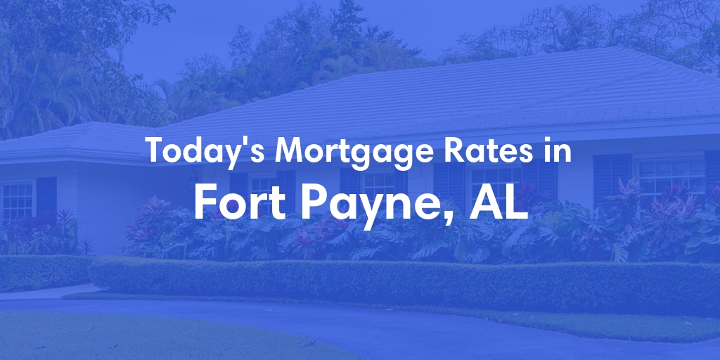 The Current Average Mortgage Rates in Fort Payne, AL - Updated: Wed, May 8, 2024