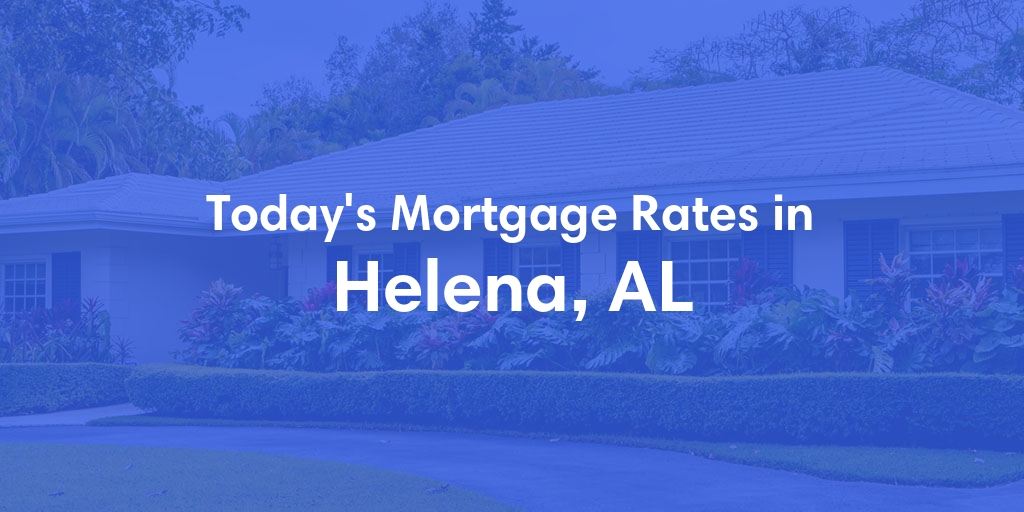 The Current Average Mortgage Rates in Helena, AL - Updated: Wed, May 8, 2024