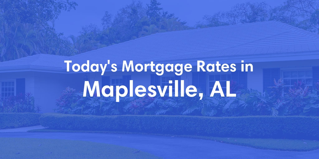 The Current Average Mortgage Rates in Maplesville, AL - Updated: Fri, May 3, 2024