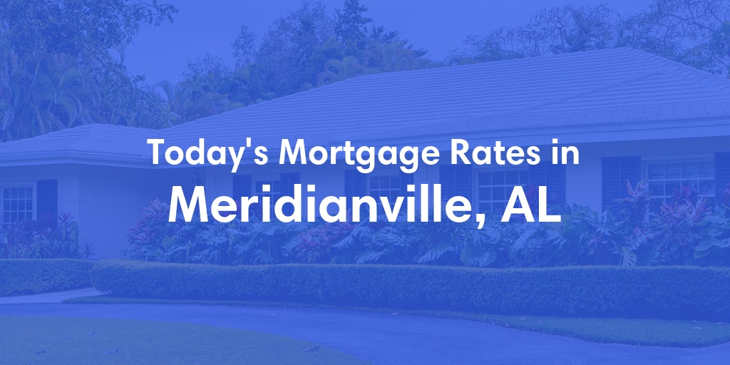The Current Average Mortgage Rates in Meridianville, AL - Updated: Mon, Apr 29, 2024
