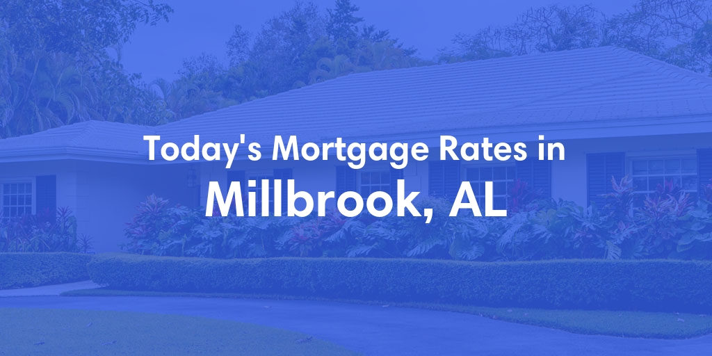 The Current Average Mortgage Rates in Millbrook, AL - Updated: Wed, May 1, 2024