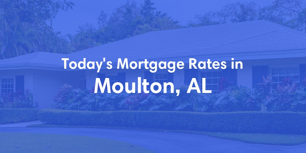 The Current Average Mortgage Rates in Moulton, AL - Updated: Wed, May 1, 2024