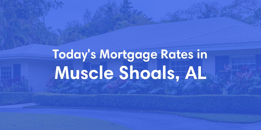The Current Average Mortgage Rates in Muscle Shoals, AL - Updated: Thu, May 2, 2024