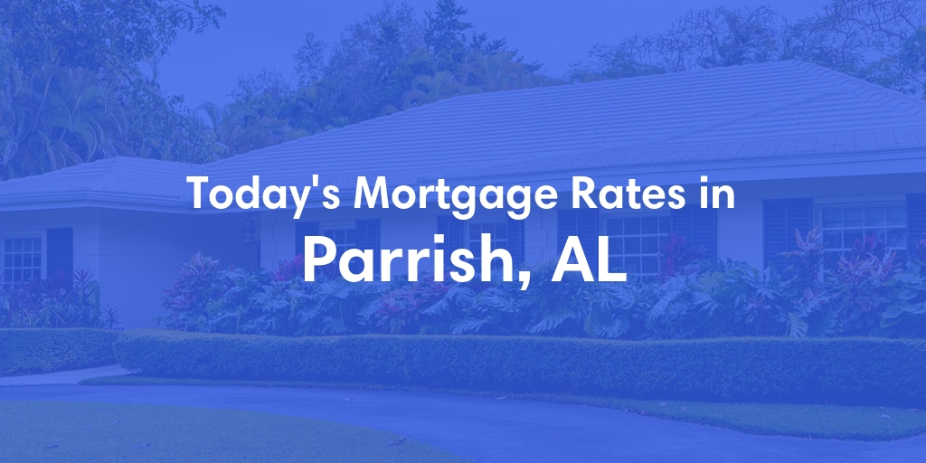 The Current Average Mortgage Rates in Parrish, AL - Updated: Mon, Apr 29, 2024