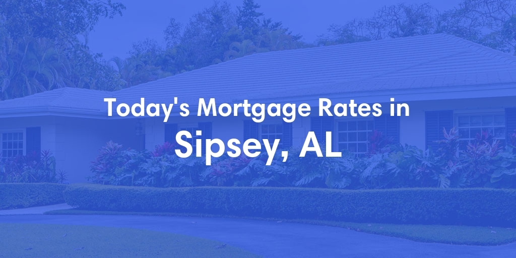 The Current Average Mortgage Rates in Sipsey, AL - Updated: Mon, Apr 29, 2024