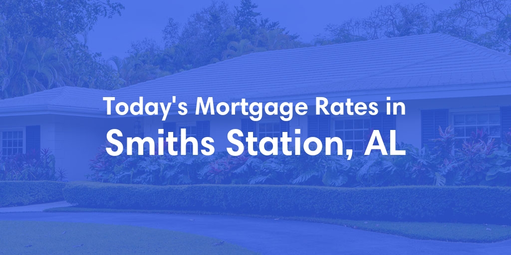 The Current Average Mortgage Rates in Smiths Station, AL - Updated: Wed, May 8, 2024