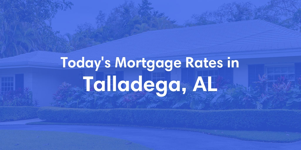 The Current Average Mortgage Rates in Talladega, AL - Updated: Sun, Apr 28, 2024