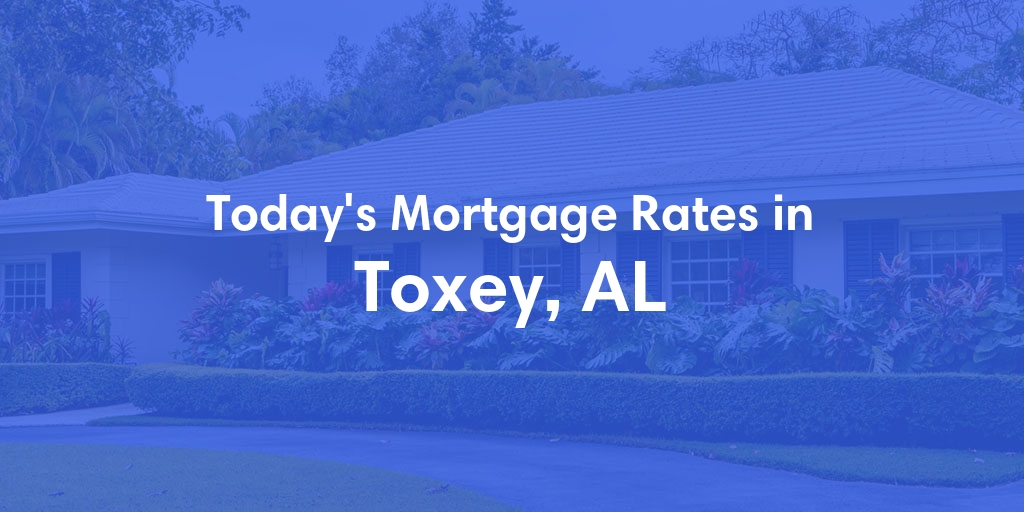 The Current Average Mortgage Rates in Toxey, AL - Updated: Sun, May 5, 2024